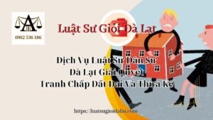 Dịch Vụ Luật Sư Dân Sự Đà Lạt Giải Quyết Tranh Chấp Đất Đai Và Thừa Kế