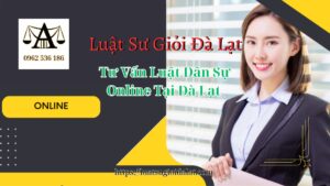 Tư Vấn Luật Dân Sự Online Tại Đà Lạt - Luật Sư Giỏi Đà Lạt 0962536186