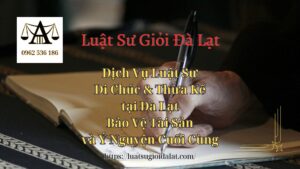 Dịch Vụ Luật Sư Di Chúc & Thừa Kế Đà Lạt Bảo Vệ Tài Sản và Ý Nguyện Cuối Cùng - Luật Sư Giỏi Đà Lạt 0962536186