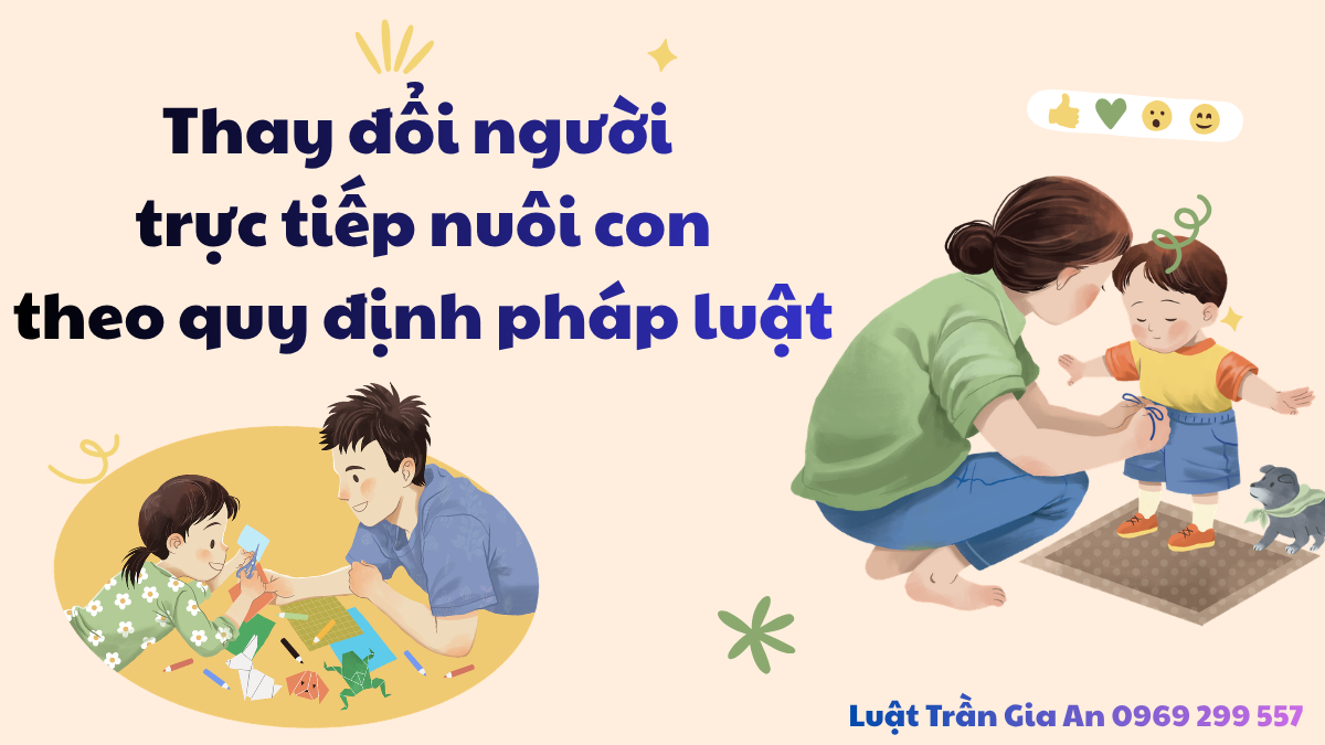 THAY ĐỔI NGƯỜI TRỰC TIẾP NUÔI CON THEO QUY ĐỊNH PHÁP LUẬT
