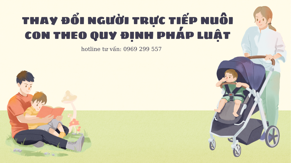 THAY ĐỔI NGƯỜI TRỰC TIẾP NUÔI CON THEO QUY ĐỊNH PHÁP LUẬT
