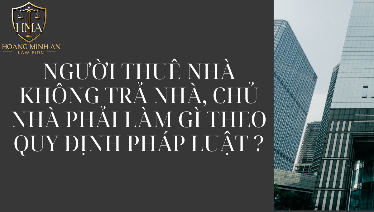 NGƯỜI THUÊ NHÀ KHÔNG TRẢ NHÀ, CHỦ NHÀ PHẢI LÀM GÌ THEO QUY ĐỊNH PHÁP LUẬT?